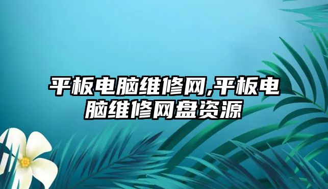 平板電腦維修網,平板電腦維修網盤資源