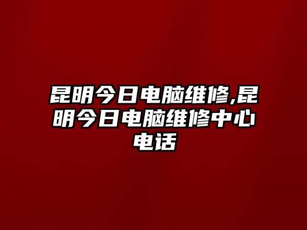 昆明今日電腦維修,昆明今日電腦維修中心電話