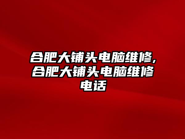 合肥大鋪頭電腦維修,合肥大鋪頭電腦維修電話