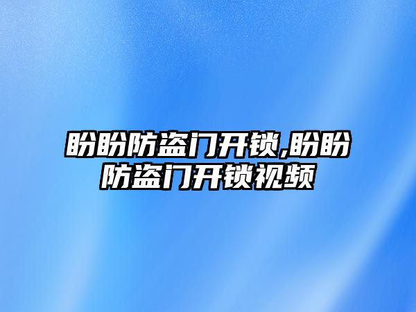 盼盼防盜門開鎖,盼盼防盜門開鎖視頻