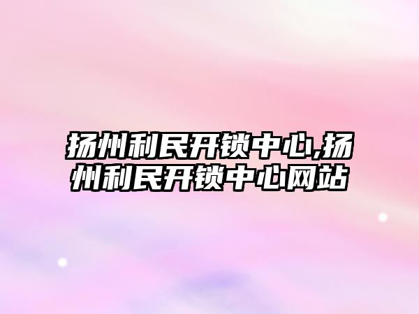 揚州利民開鎖中心,揚州利民開鎖中心網站