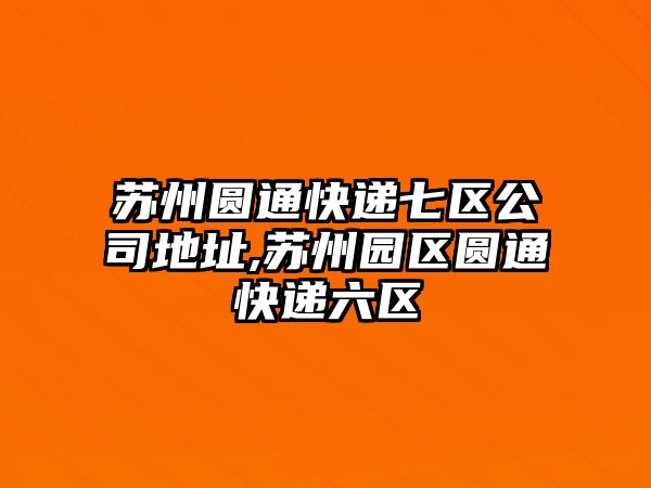 蘇州圓通快遞七區公司地址,蘇州園區圓通快遞六區