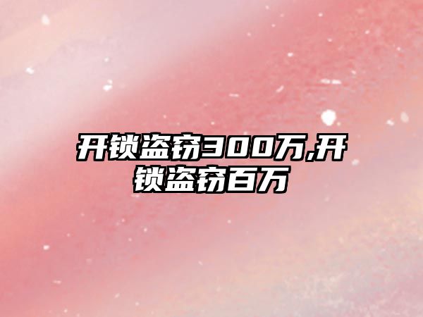 開鎖盜竊300萬,開鎖盜竊百萬