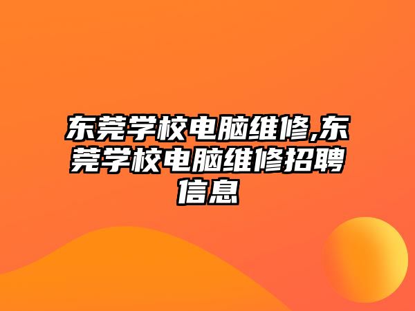 東莞學校電腦維修,東莞學校電腦維修招聘信息