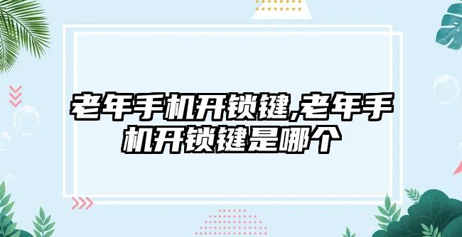 老年手機開鎖鍵,老年手機開鎖鍵是哪個