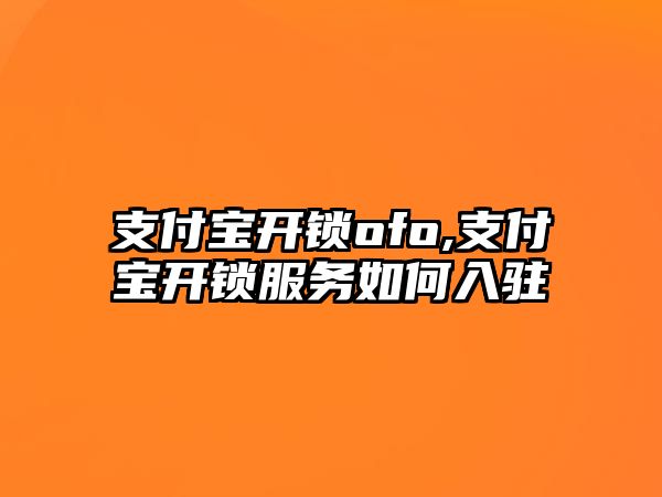 支付寶開鎖ofo,支付寶開鎖服務如何入駐