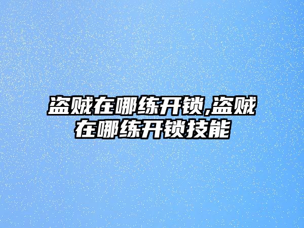 盜賊在哪練開鎖,盜賊在哪練開鎖技能