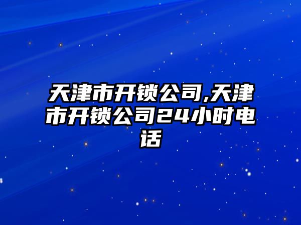 天津市開鎖公司,天津市開鎖公司24小時電話