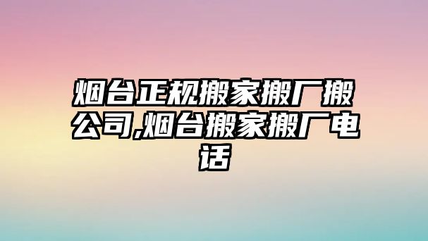 煙臺(tái)正規(guī)搬家搬廠搬公司,煙臺(tái)搬家搬廠電話