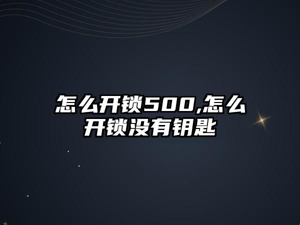 怎么開鎖500,怎么開鎖沒有鑰匙