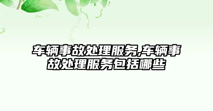 車輛事故處理服務,車輛事故處理服務包括哪些