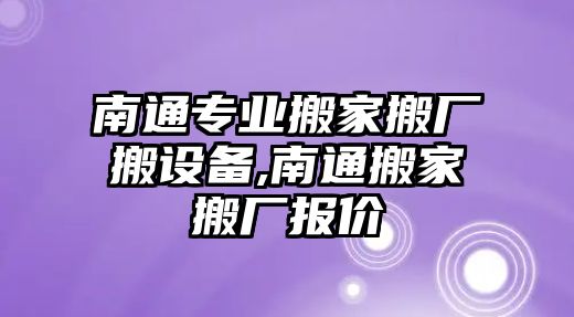 南通專業搬家搬廠搬設備,南通搬家搬廠報價