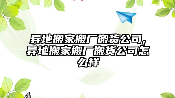 異地搬家搬廠搬貨公司,異地搬家搬廠搬貨公司怎么樣