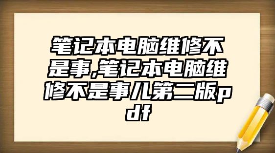 筆記本電腦維修不是事,筆記本電腦維修不是事兒第二版pdf