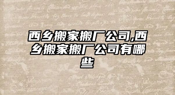 西鄉搬家搬廠公司,西鄉搬家搬廠公司有哪些