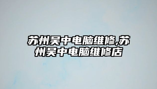 蘇州吳中電腦維修,蘇州吳中電腦維修店