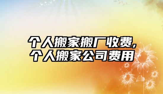 個(gè)人搬家搬廠收費(fèi),個(gè)人搬家公司費(fèi)用