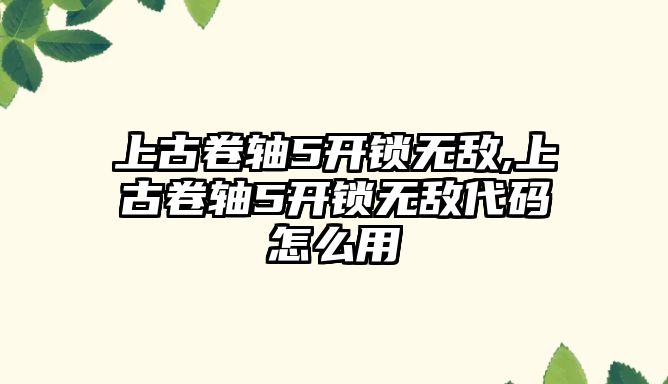 上古卷軸5開鎖無敵,上古卷軸5開鎖無敵代碼怎么用