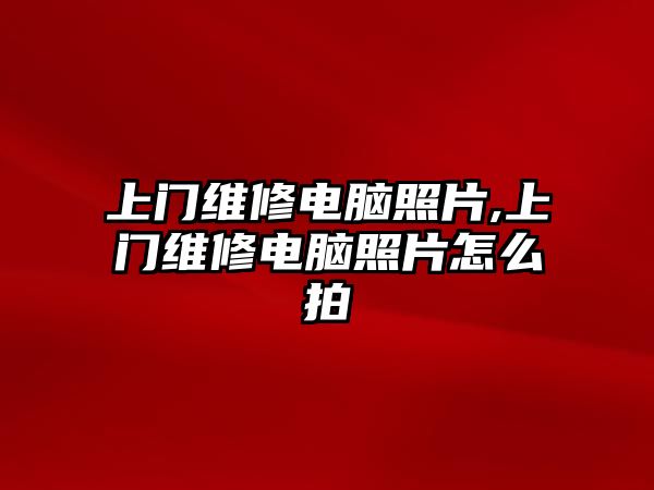 上門維修電腦照片,上門維修電腦照片怎么拍