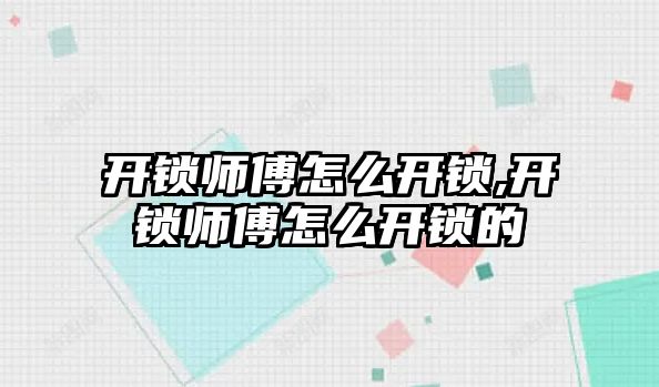 開鎖師傅怎么開鎖,開鎖師傅怎么開鎖的