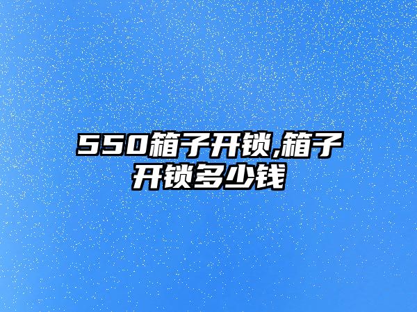 550箱子開鎖,箱子開鎖多少錢