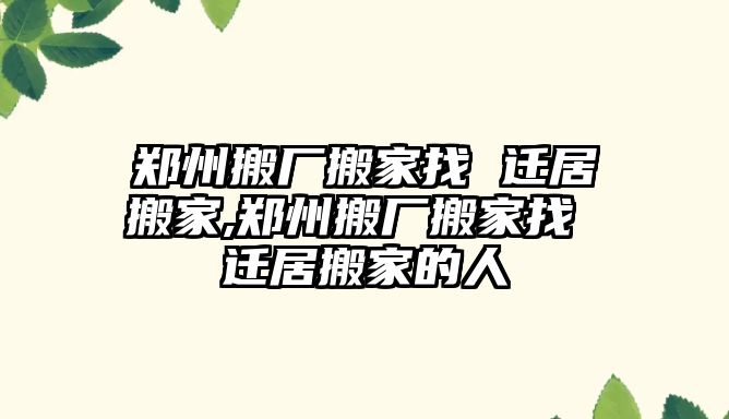 鄭州搬廠搬家找 遷居搬家,鄭州搬廠搬家找 遷居搬家的人