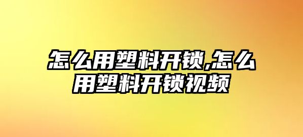 怎么用塑料開鎖,怎么用塑料開鎖視頻