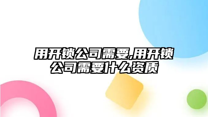 用開鎖公司需要,用開鎖公司需要什么資質(zhì)