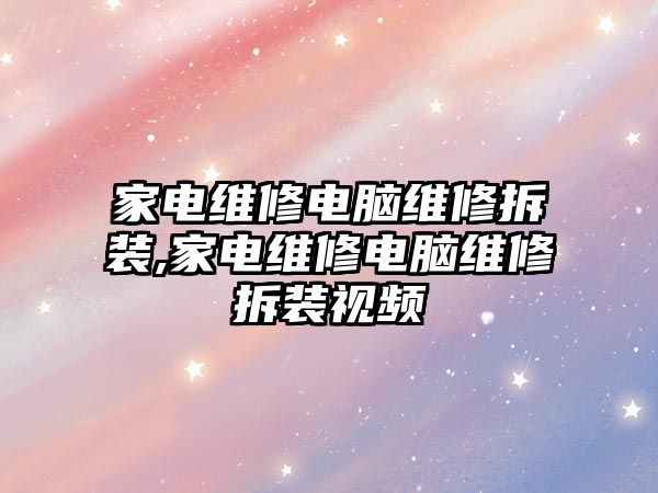 家電維修電腦維修拆裝,家電維修電腦維修拆裝視頻