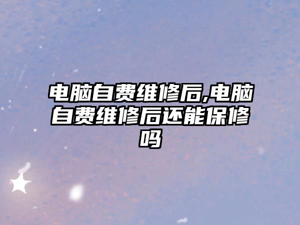 電腦自費維修后,電腦自費維修后還能保修嗎