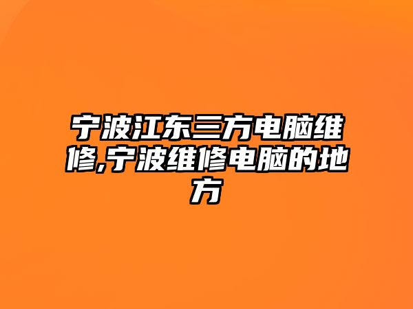 寧波江東三方電腦維修,寧波維修電腦的地方