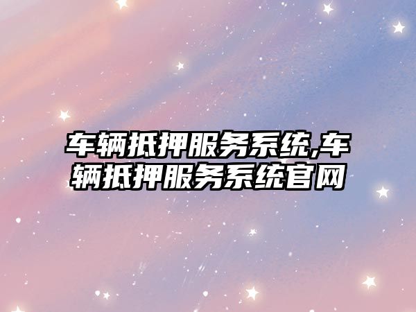 車輛抵押服務(wù)系統(tǒng),車輛抵押服務(wù)系統(tǒng)官網(wǎng)