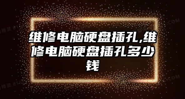 維修電腦硬盤插孔,維修電腦硬盤插孔多少錢