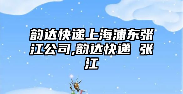 韻達快遞上海浦東張江公司,韻達快遞 張江