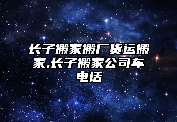 長子搬家搬廠貨運搬家,長子搬家公司車電話