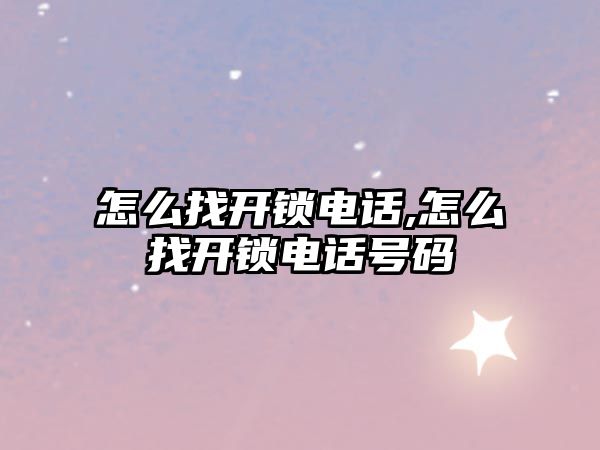 怎么找開鎖電話,怎么找開鎖電話號碼