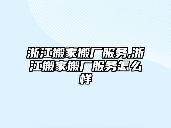 浙江搬家搬廠服務,浙江搬家搬廠服務怎么樣