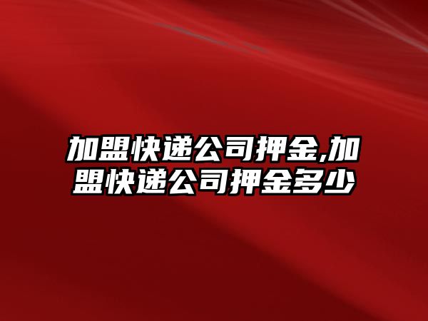 加盟快遞公司押金,加盟快遞公司押金多少