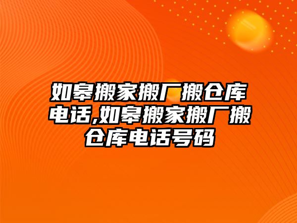 如皋搬家搬廠搬倉庫電話,如皋搬家搬廠搬倉庫電話號碼