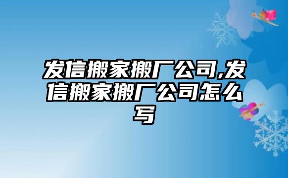 發信搬家搬廠公司,發信搬家搬廠公司怎么寫