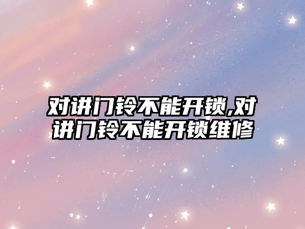 對講門鈴不能開鎖,對講門鈴不能開鎖維修