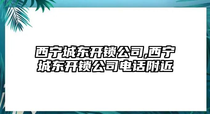 西寧城東開鎖公司,西寧城東開鎖公司電話附近