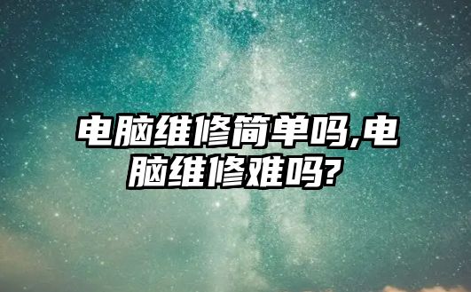 電腦維修簡單嗎,電腦維修難嗎?