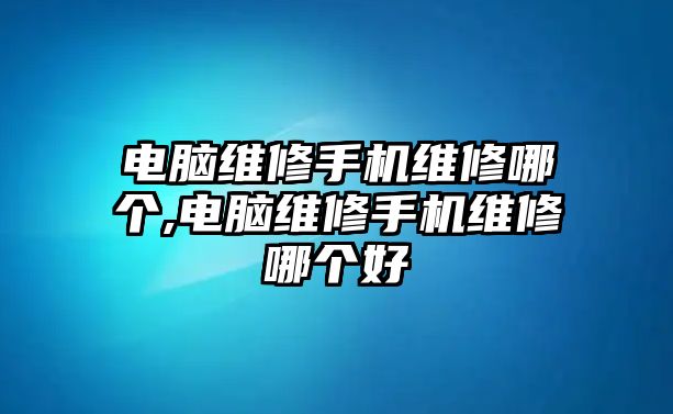 電腦維修手機維修哪個,電腦維修手機維修哪個好