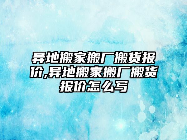 異地搬家搬廠搬貨報(bào)價(jià),異地搬家搬廠搬貨報(bào)價(jià)怎么寫(xiě)