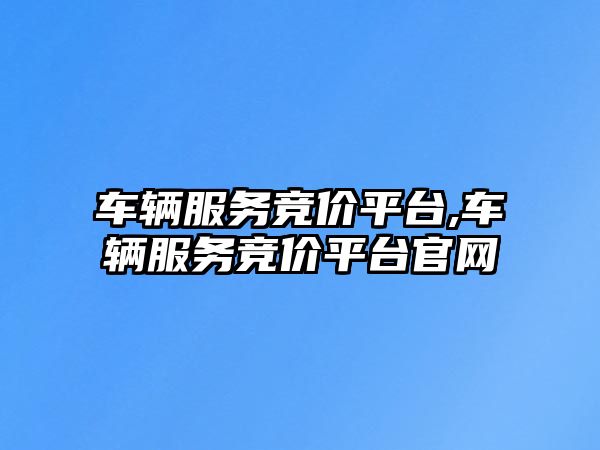 車輛服務競價平臺,車輛服務競價平臺官網