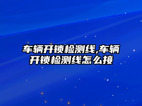 車輛開鎖檢測(cè)線,車輛開鎖檢測(cè)線怎么接