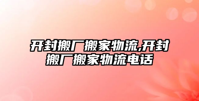 開封搬廠搬家物流,開封搬廠搬家物流電話