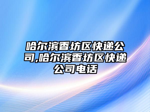 哈爾濱香坊區快遞公司,哈爾濱香坊區快遞公司電話