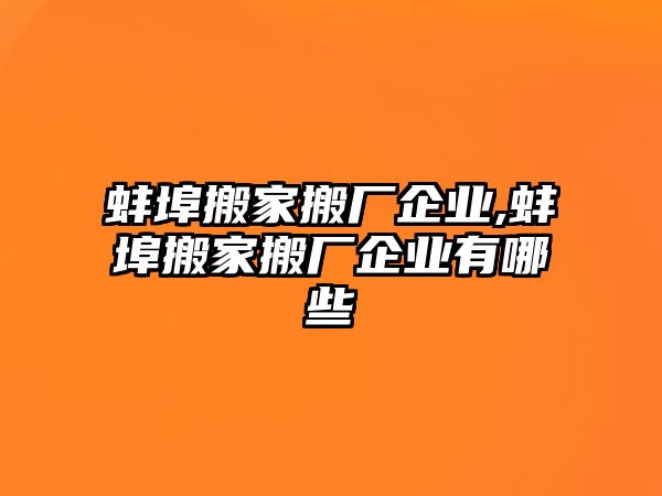 蚌埠搬家搬廠企業,蚌埠搬家搬廠企業有哪些